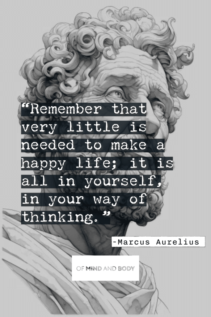 Stoic Quotes on Happiness - Remember that very little is needed to make a happy life; it is all in yourself, in your way of thinking.