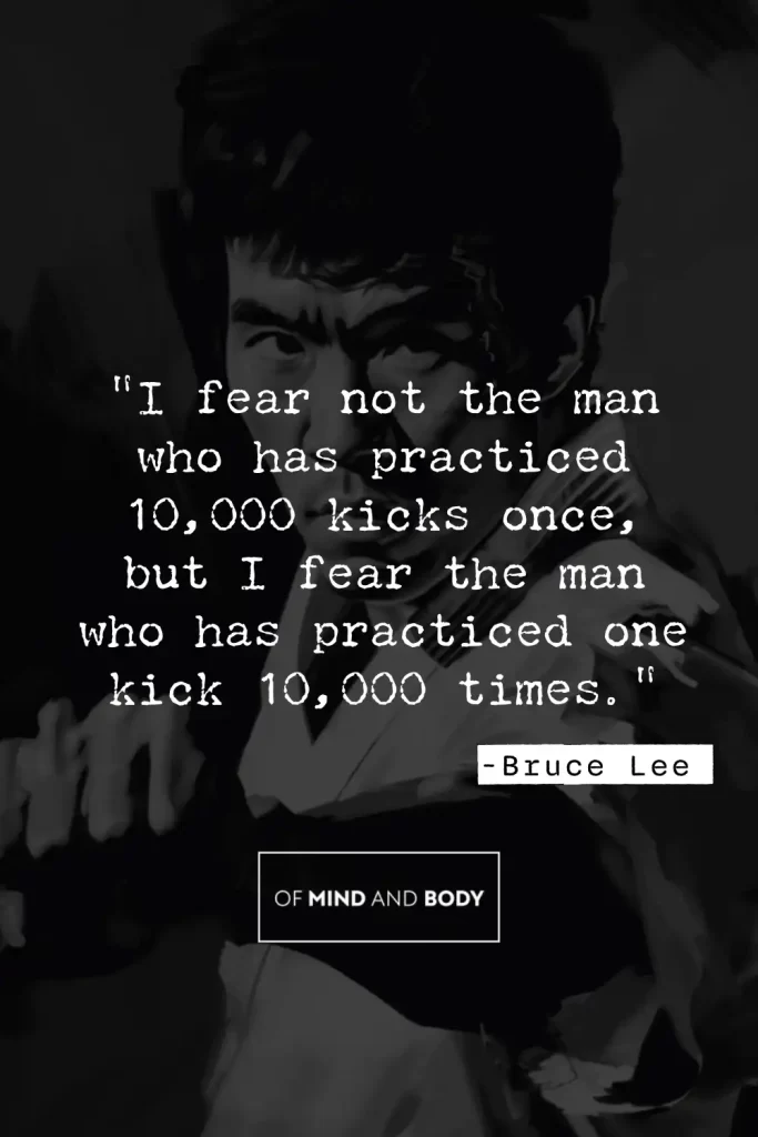 Quotes on Discipline - "I fear not the man who has practiced 10,000 kicks once, but I fear the man who has practiced one kick 10,000 times."