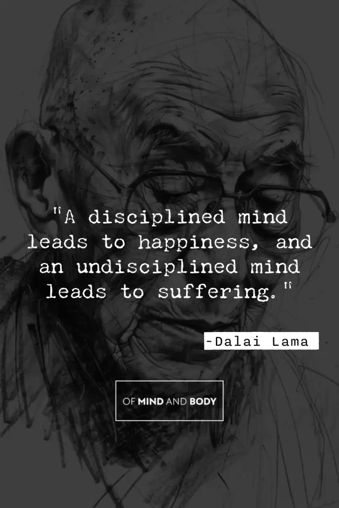 Quotes on Discipline - "A disciplined mind leads to happiness, and an undisciplined mind leads to suffering."