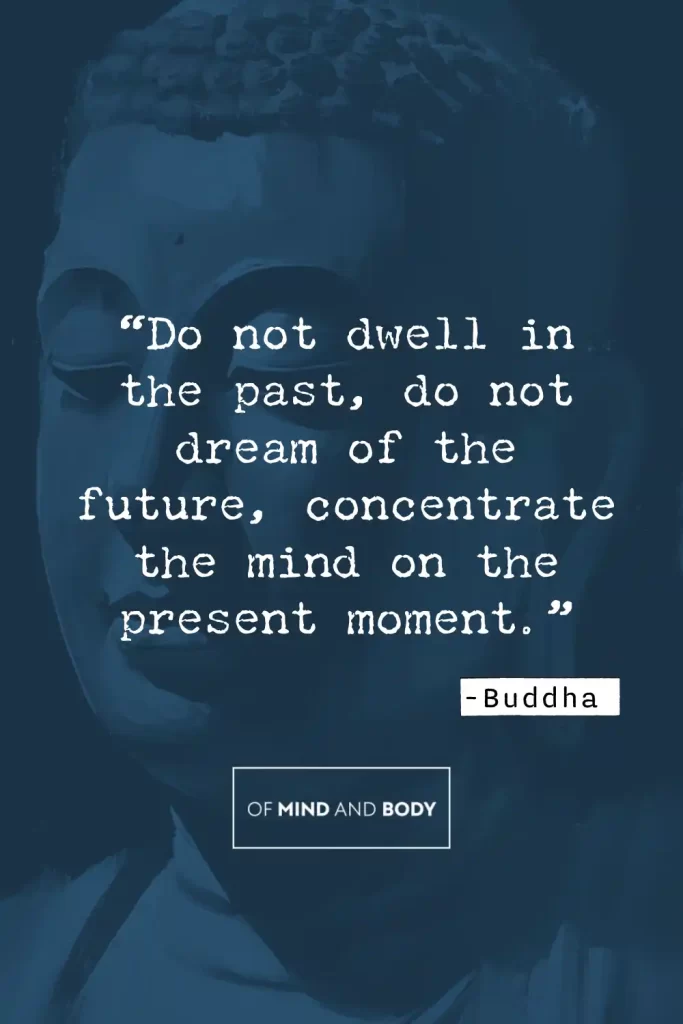 Philosophical Quotes on Ego - “Do not dwell in the past, do not dream of the future, concentrate the mind on the present moment.”