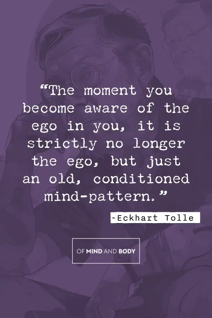 Philosophical Quotes on Ego - “The moment you become aware of the ego in you, it is strictly no longer the ego, but just an old, conditioned mind-pattern.”